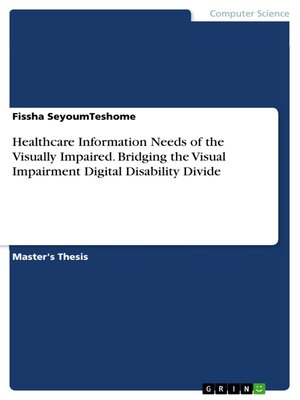 cover image of Healthcare Information Needs of the Visually Impaired. Bridging the Visual Impairment Digital Disability Divide